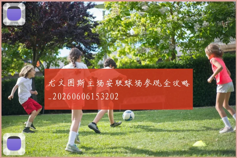 尤文图斯主场安联球场参观全攻略_20260606153202