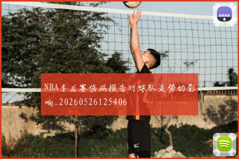 NBA季后赛伤病报告对球队走势的影响_20260526125406