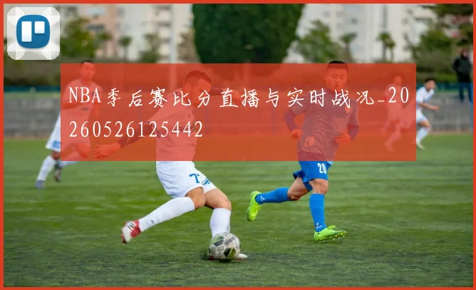 NBA季后赛比分直播与实时战况_20260526125442
