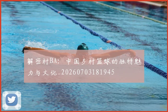解密村BA:中国乡村篮球的独特魅力与文化_20260703181945