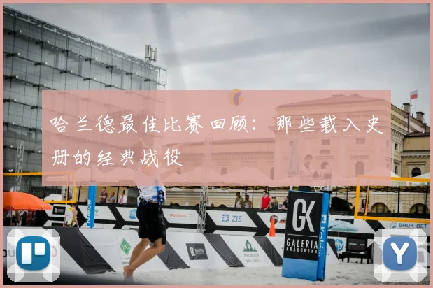 哈兰德最佳比赛回顾:那些载入史册的经典战役
