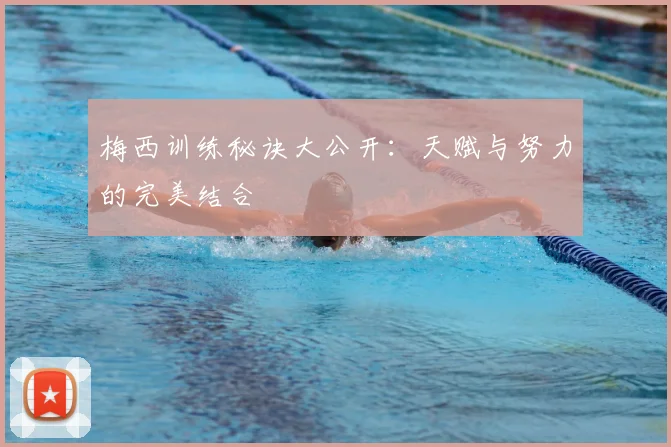 梅西训练秘诀大公开:天赋与努力的完美结合